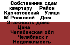 Собственник сдам квартиру. › Район ­ Курчатовский › Улица ­ М Росковой › Дом ­ 42 › Этажность дома ­ 9 › Цена ­ 11 000 - Челябинская обл., Челябинск г. Недвижимость » Квартиры аренда   . Челябинская обл.